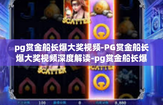 pg赏金船长爆大奖视频-PG赏金船长爆大奖视频深度解读-pg赏金船长爆大奖视频