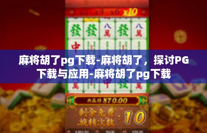 麻将胡了pg下载-麻将胡了，探讨PG下载与应用-麻将胡了pg下载