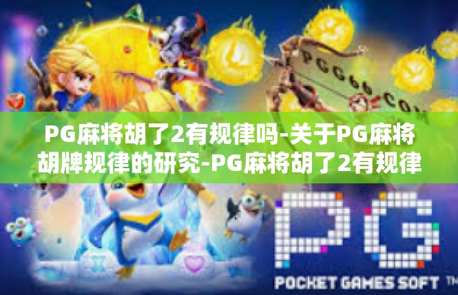 PG麻将胡了2有规律吗-关于PG麻将胡牌规律的研究-PG麻将胡了2有规律吗