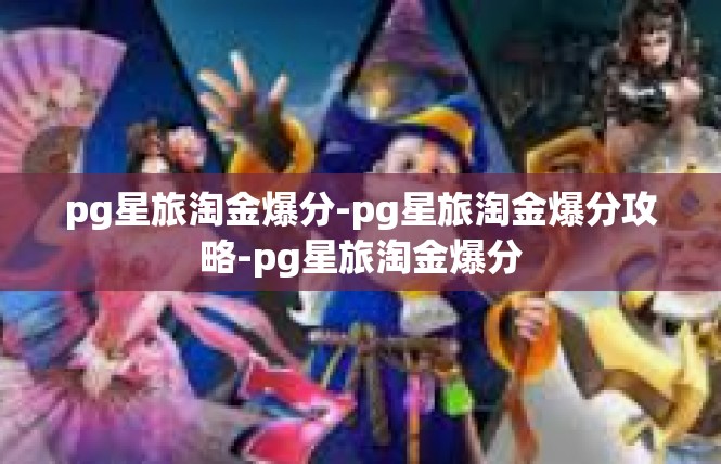 pg星旅淘金爆分-pg星旅淘金爆分攻略-pg星旅淘金爆分