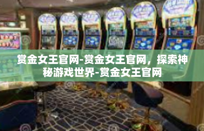赏金女王官网-赏金女王官网，探索神秘游戏世界-赏金女王官网
