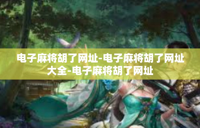 电子麻将胡了网址-电子麻将胡了网址大全-电子麻将胡了网址