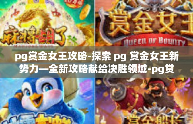pg赏金女王攻略-探索 pg 赏金女王新势力—全新攻略献给决胜领域-pg赏金女王攻略