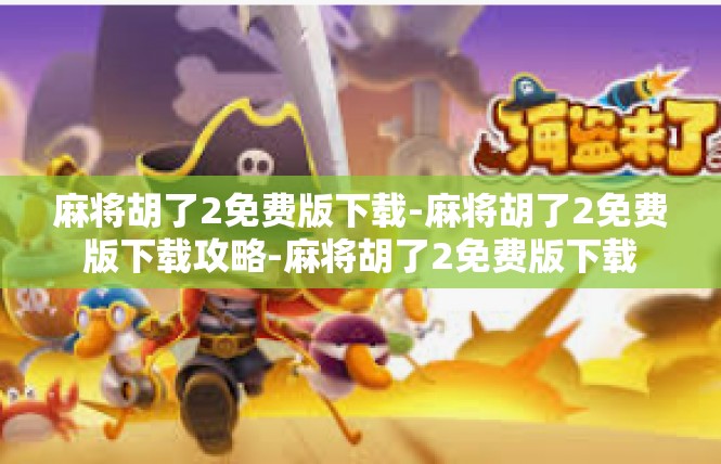麻将胡了2免费版下载-麻将胡了2免费版下载攻略-麻将胡了2免费版下载