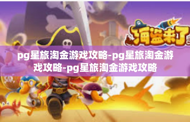 pg星旅淘金游戏攻略-pg星旅淘金游戏攻略-pg星旅淘金游戏攻略