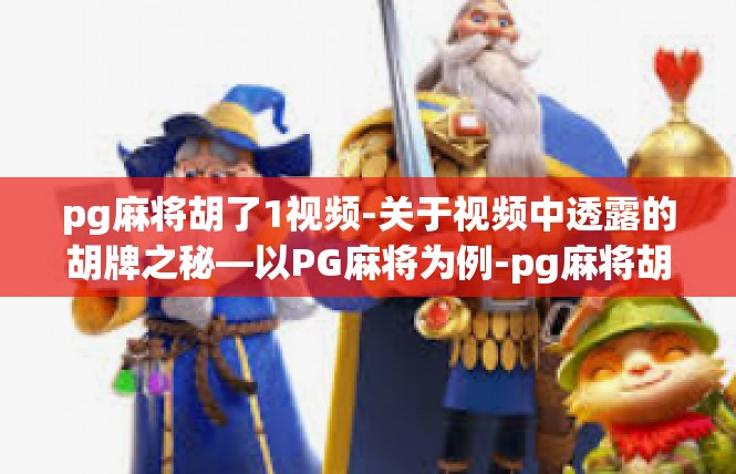 pg麻将胡了1视频-关于视频中透露的胡牌之秘—以PG麻将为例-pg麻将胡了1视频