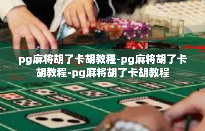 pg麻将胡了卡胡教程-pg麻将胡了卡胡教程-pg麻将胡了卡胡教程