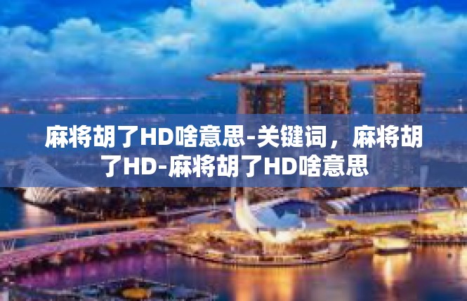 麻将胡了HD啥意思-关键词，麻将胡了HD-麻将胡了HD啥意思