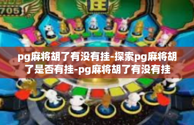 pg麻将胡了有没有挂-探索pg麻将胡了是否有挂-pg麻将胡了有没有挂