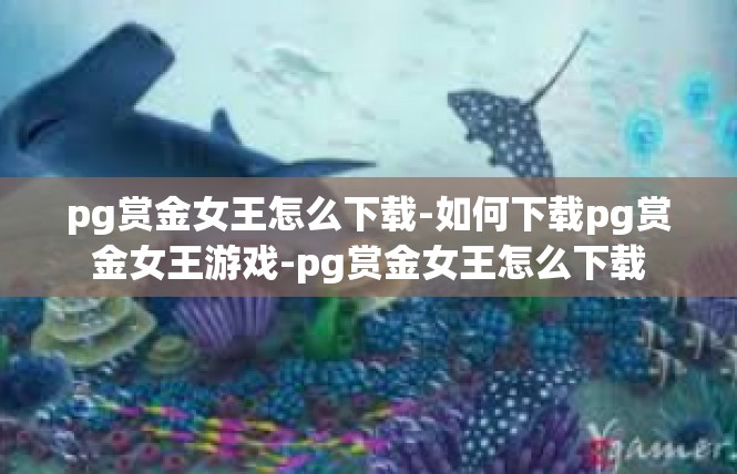 pg赏金女王怎么下载-如何下载pg赏金女王游戏-pg赏金女王怎么下载