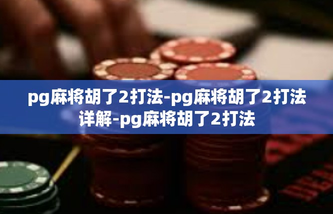 pg麻将胡了2打法-pg麻将胡了2打法详解-pg麻将胡了2打法
