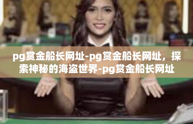 pg赏金船长网址-pg赏金船长网址，探索神秘的海盗世界-pg赏金船长网址