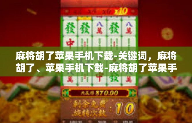 麻将胡了苹果手机下载-关键词，麻将胡了、苹果手机下载-麻将胡了苹果手机下载