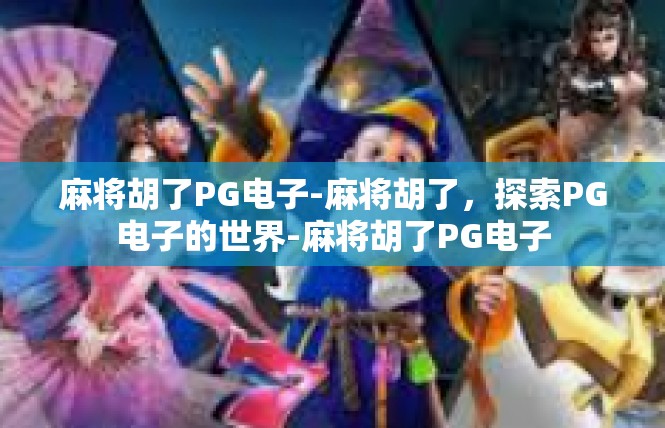 麻将胡了PG电子-麻将胡了，探索PG电子的世界-麻将胡了PG电子