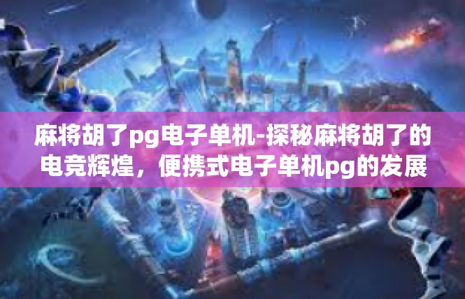 麻将胡了pg电子单机-探秘麻将胡了的电竞辉煌，便携式电子单机pg的发展与创新-麻将胡了pg电子单机