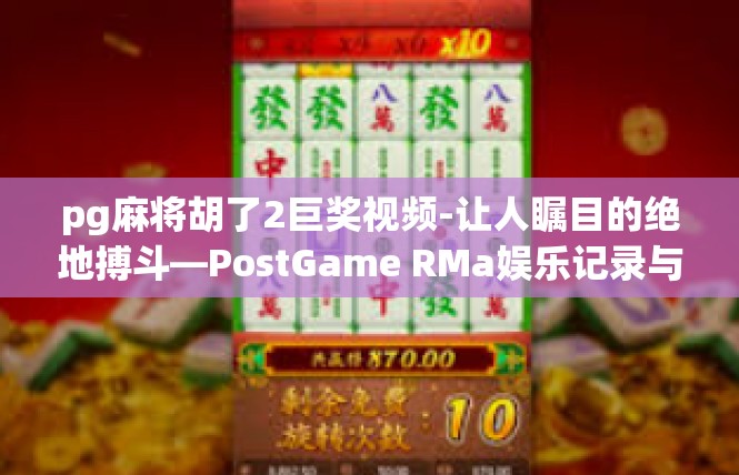 pg麻将胡了2巨奖视频-让人瞩目的绝地搏斗—PostGame RMa娱乐记录与巨奖奖金]pg麻将胡了2巨奖视频