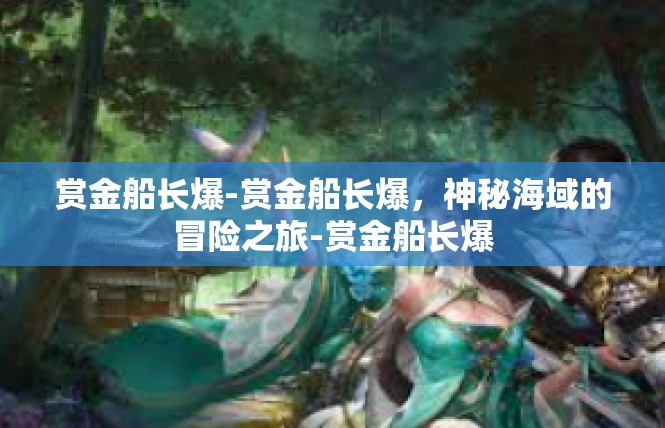赏金船长爆-赏金船长爆，神秘海域的冒险之旅-赏金船长爆
