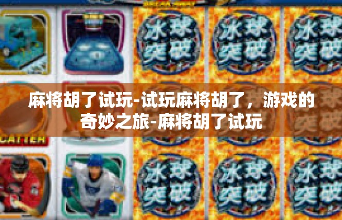 麻将胡了试玩-试玩麻将胡了，游戏的奇妙之旅-麻将胡了试玩