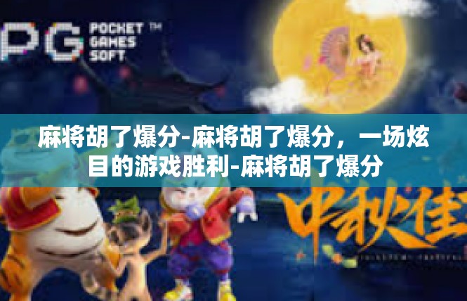 麻将胡了爆分-麻将胡了爆分，一场炫目的游戏胜利-麻将胡了爆分