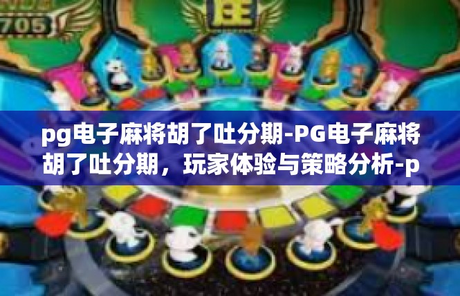pg电子麻将胡了吐分期-PG电子麻将胡了吐分期，玩家体验与策略分析-pg电子麻将胡了吐分期