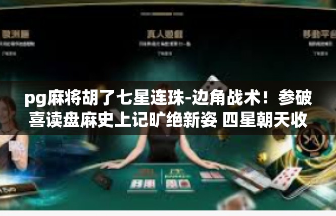 pg麻将胡了七星连珠-边角战术！参破喜读盘麻史上记旷绝新姿 四星朝天收藏了大半月的热情收关之日-pg麻将胡了七星连珠