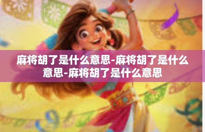 麻将胡了是什么意思-麻将胡了是什么意思-麻将胡了是什么意思