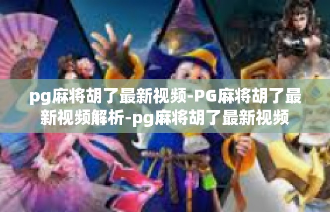 pg麻将胡了最新视频-PG麻将胡了最新视频解析-pg麻将胡了最新视频