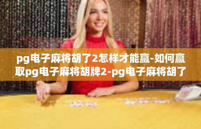 pg电子麻将胡了2怎样才能赢-如何赢取pg电子麻将胡牌2-pg电子麻将胡了2怎样才能赢
