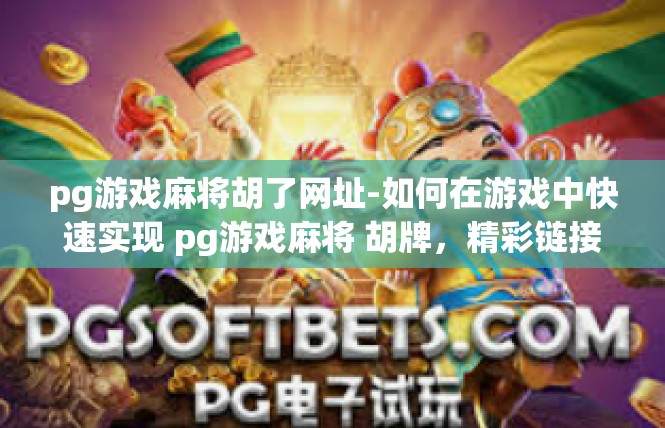 pg游戏麻将胡了网址-如何在游戏中快速实现 pg游戏麻将 胡牌，精彩链接展示-pg游戏麻将胡了网址