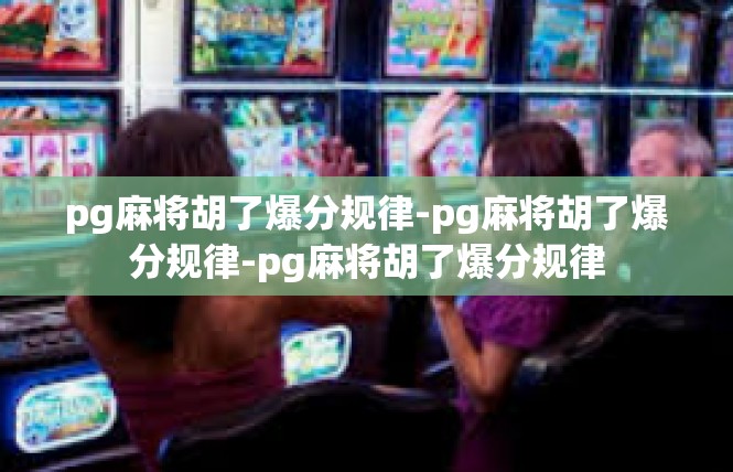 pg麻将胡了爆分规律-pg麻将胡了爆分规律-pg麻将胡了爆分规律