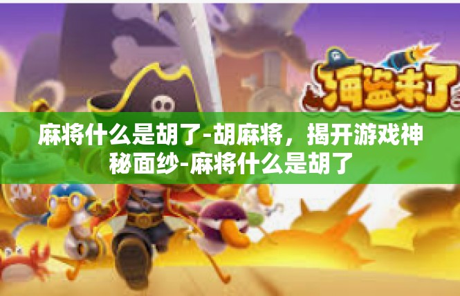 麻将什么是胡了-胡麻将，揭开游戏神秘面纱-麻将什么是胡了