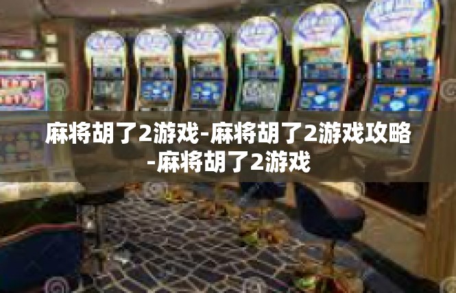 麻将胡了2游戏-麻将胡了2游戏攻略-麻将胡了2游戏