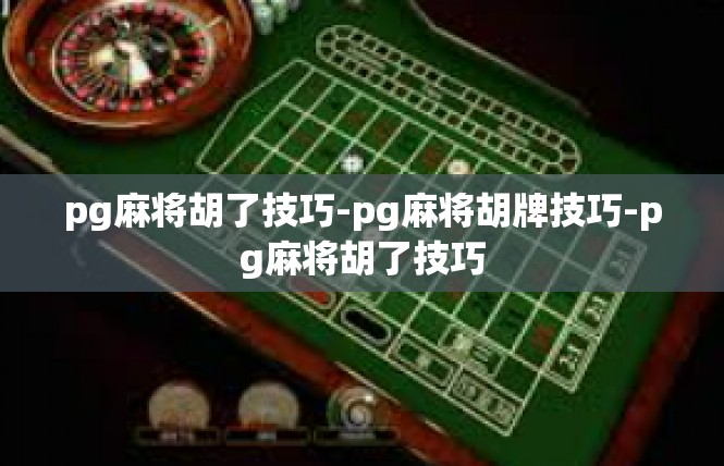 pg麻将胡了技巧-pg麻将胡牌技巧-pg麻将胡了技巧