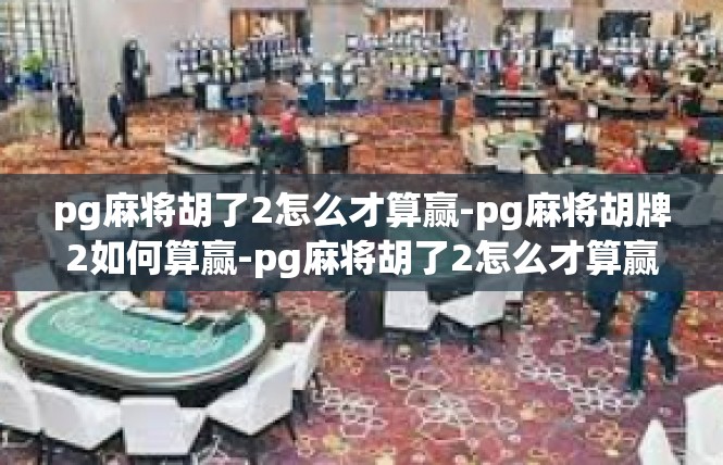pg麻将胡了2怎么才算赢-pg麻将胡牌2如何算赢-pg麻将胡了2怎么才算赢