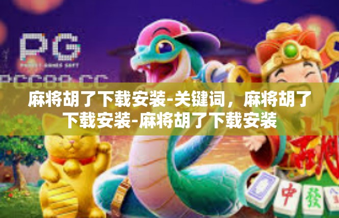 麻将胡了下载安装-关键词，麻将胡了下载安装-麻将胡了下载安装