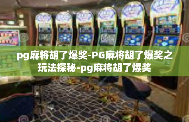 pg麻将胡了爆奖-PG麻将胡了爆奖之玩法探秘-pg麻将胡了爆奖