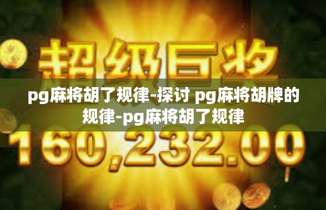 pg麻将胡了规律-探讨 pg麻将胡牌的规律-pg麻将胡了规律