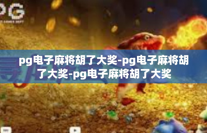 pg电子麻将胡了大奖-pg电子麻将胡了大奖-pg电子麻将胡了大奖