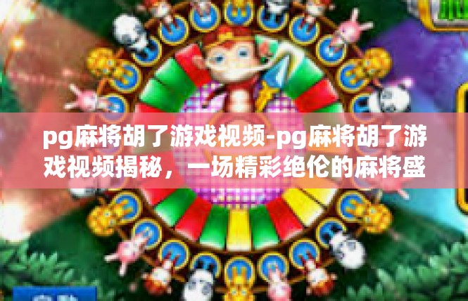 pg麻将胡了游戏视频-pg麻将胡了游戏视频揭秘，一场精彩绝伦的麻将盛宴-pg麻将胡了游戏视频