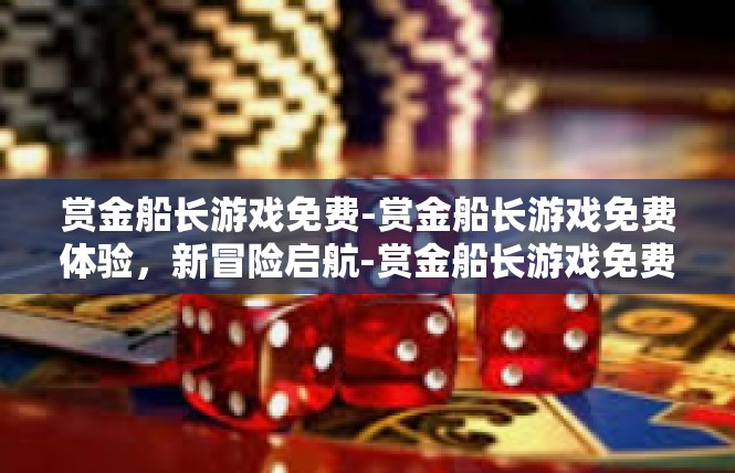赏金船长游戏免费-赏金船长游戏免费体验，新冒险启航-赏金船长游戏免费