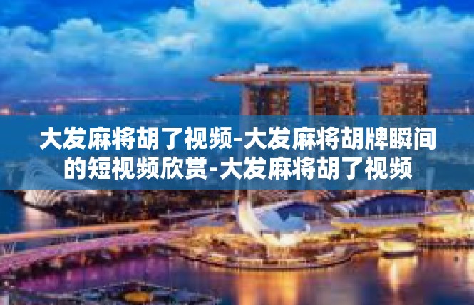大发麻将胡了视频-大发麻将胡牌瞬间的短视频欣赏-大发麻将胡了视频