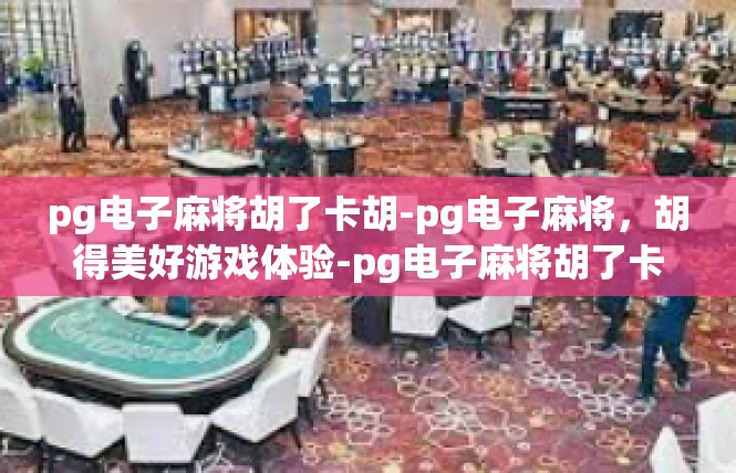 pg电子麻将胡了卡胡-pg电子麻将，胡得美好游戏体验-pg电子麻将胡了卡胡