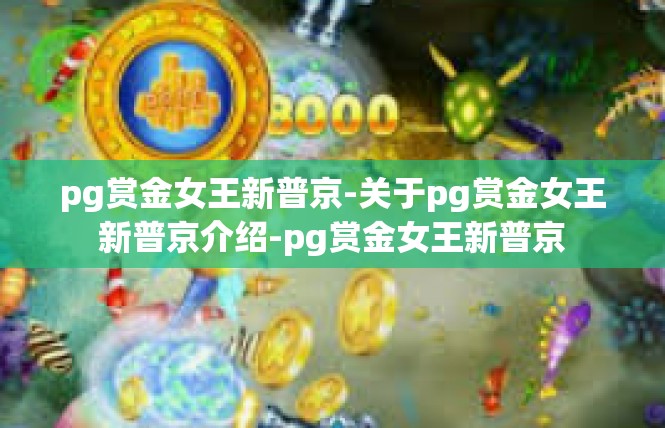 pg赏金女王新普京-关于pg赏金女王新普京介绍-pg赏金女王新普京