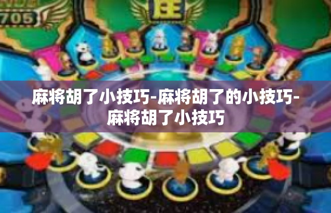 麻将胡了小技巧-麻将胡了的小技巧-麻将胡了小技巧