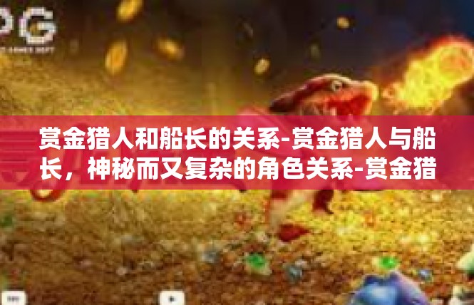 赏金猎人和船长的关系-赏金猎人与船长，神秘而又复杂的角色关系-赏金猎人和船长的关系