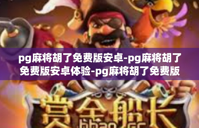 pg麻将胡了免费版安卓-pg麻将胡了免费版安卓体验-pg麻将胡了免费版安卓
