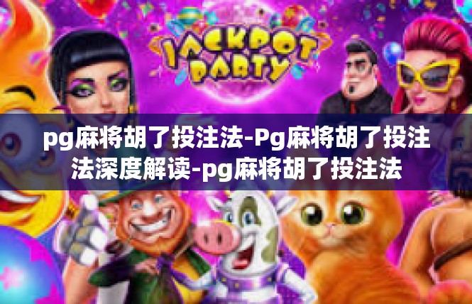 pg麻将胡了投注法-Pg麻将胡了投注法深度解读-pg麻将胡了投注法