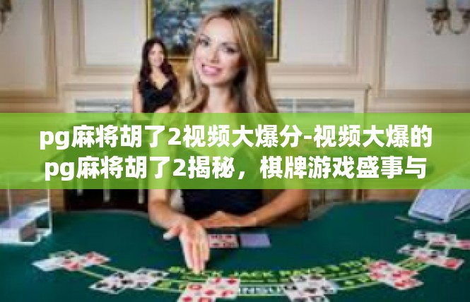 pg麻将胡了2视频大爆分-视频大爆的pg麻将胡了2揭秘，棋牌游戏盛事与财富盛宴-pg麻将胡了2视频大爆分