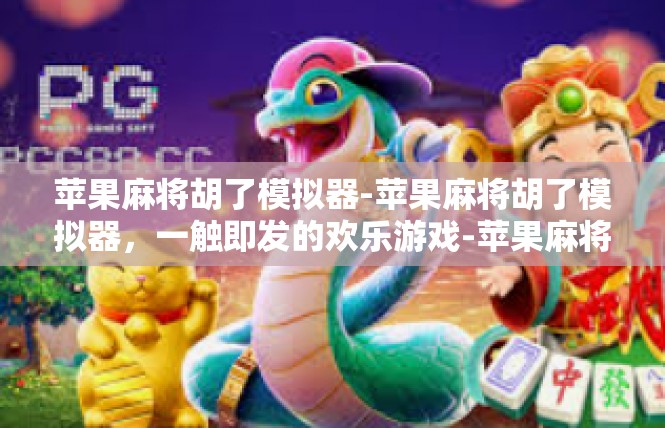 苹果麻将胡了模拟器-苹果麻将胡了模拟器，一触即发的欢乐游戏-苹果麻将胡了模拟器