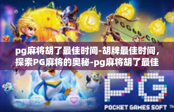 pg麻将胡了最佳时间-胡牌最佳时间，探索PG麻将的奥秘-pg麻将胡了最佳时间